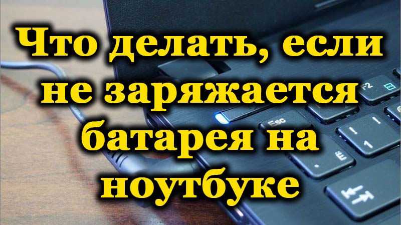 Почему не заряжается батарея ноутбука и как это исправить